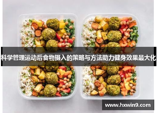科学管理运动后食物摄入的策略与方法助力健身效果最大化 科学管理运动后食物摄入的策略与方法助力健身效果最大化